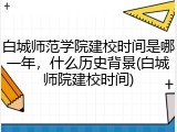 白城师范学院建校时间是哪一年，什么历史背景(白城师院建校时间)
