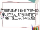 广州南洋理工职业学院可以专升本吗，如何操作(广州南洋理工专升本流程)