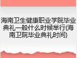海南卫生健康职业学院毕业典礼一般什么时候举行(海南卫院毕业典礼时间)