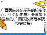 广西民族师范学院的校史简介，什么历史与社会背景下建校的(广西民族师范学院校史背景)