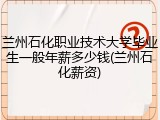 兰州石化职业技术大学毕业生一般年薪多少钱(兰州石化薪资)