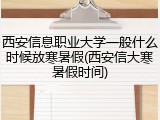西安信息职业大学一般什么时候放寒暑假(西安信大寒暑假时间)