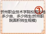 忻州职业技术学院校园占地多少亩，多少师生(忻州职院面积师生规模)