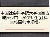 中国社会科学院大学校园占地多少亩，多少师生(社科大校园师生规模)