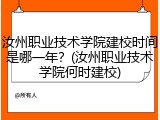 汝州职业技术学院建校时间是哪一年？(汝州职业技术学院何时建校)