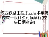 陕西铁路工程职业技术学院校庆一般什么时候举行(校庆日期查询)