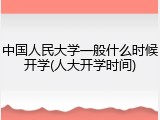 中国人民大学一般什么时候开学(人大开学时间)