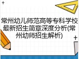 常州幼儿师范高等专科学校最新招生简章深度分析(常州幼师招生解析)