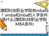 濮阳科技职业学院有mba吗？emba和mba的入学条件是什么(濮阳科技职业学院MBA条件)