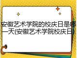 安徽艺术学院的校庆日是哪一天(安徽艺术学院校庆日)