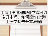 上海工会管理职业学院可以专升本吗，如何操作(上海工会学院专升本流程)