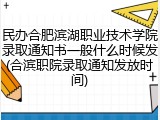 民办合肥滨湖职业技术学院录取通知书一般什么时候发(合滨职院录取通知发放时间)