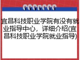 宜昌科技职业学院有没有就业指导中心，详细介绍(宜昌科技职业学院就业指导)