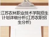 江苏农林职业技术学院招生计划详细分析(江苏农职招生分析)