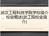 武汉工程科技学院学校简介，校史概述(武工院校史简介)