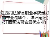 江西司法警官职业学院最好的专业是哪个，详细阐述(江西司法警官最优专业)