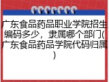 广东食品药品职业学院招生编码多少，隶属哪个部门(广东食品药品学院代码归属)