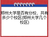 郑州大学是否有分校，共有多少个校区(郑州大学几个校区)