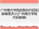 广州南方学院的院校代码和邮编是多少(广州南方学院代码邮编)