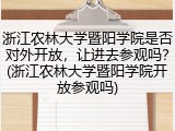 浙江农林大学暨阳学院是否对外开放，让进去参观吗？(浙江农林大学暨阳学院开放参观吗)