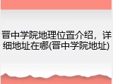 晋中学院地理位置介绍，详细地址在哪(晋中学院地址)