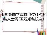 中国戏曲学院有出过什么知名人士吗(国戏知名校友)