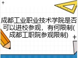 成都工业职业技术学院是否可以进校参观，有何限制(成都工职院参观限制)