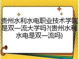 贵州水利水电职业技术学院是双一流大学吗?(贵州水利水电是双一流吗)