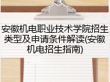 安徽机电职业技术学院招生类型及申请条件解读(安徽机电招生指南)