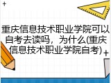 重庆信息技术职业学院可以自考去读吗，为什么(重庆信息技术职业学院自考)