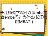 长江师范学院可以读mba或者emba吗？为什么(长江师院MBA？)