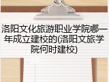 洛阳文化旅游职业学院哪一年成立建校的(洛阳文旅学院何时建校)