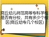 商丘幼儿师范高等专科学校是否有分校，共有多少个校区(商丘幼专几个校区)