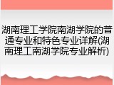 湖南理工学院南湖学院的普通专业和特色专业详解(湖南理工南湖学院专业解析)