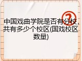 中国戏曲学院是否有分校，共有多少个校区(国戏校区数量)