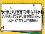 徐州幼儿师范高等专科学校的院校代码和邮编是多少(徐州幼专代码邮编)