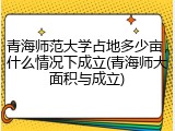 青海师范大学占地多少亩，什么情况下成立(青海师大面积与成立)