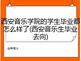 西安音乐学院的学生毕业都怎么样了(西安音乐生毕业去向)