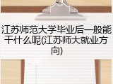 江苏师范大学毕业后一般能干什么呢(江苏师大就业方向)