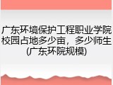 广东环境保护工程职业学院校园占地多少亩，多少师生(广东环院规模)
