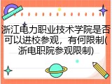浙江电力职业技术学院是否可以进校参观，有何限制(浙电职院参观限制)