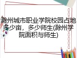 滁州城市职业学院校园占地多少亩，多少师生(滁州学院面积与师生)