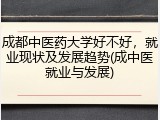 成都中医药大学好不好，就业现状及发展趋势(成中医就业与发展)