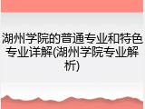 湖州学院的普通专业和特色专业详解(湖州学院专业解析)