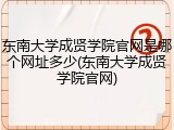 东南大学成贤学院官网是哪个网址多少(东南大学成贤学院官网)