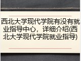 西北大学现代学院有没有就业指导中心，详细介绍(西北大学现代学院就业指导)