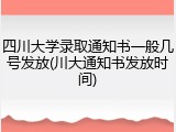 四川大学录取通知书一般几号发放(川大通知书发放时间)