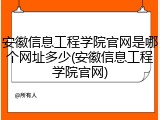 安徽信息工程学院官网是哪个网址多少(安徽信息工程学院官网)