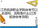 江苏旅游职业学院自考可以去读吗，流程是什么(江苏旅游自考流程)