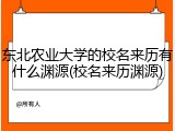 东北农业大学的校名来历有什么渊源(校名来历渊源)